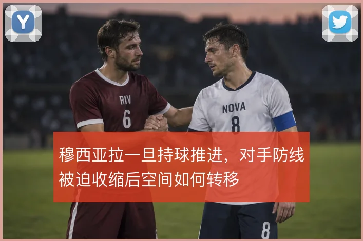 穆西亚拉一旦持球推进，对手防线被迫收缩后空间如何转移