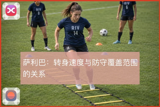 萨利巴：转身速度与防守覆盖范围的关系