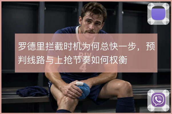 罗德里拦截时机为何总快一步，预判线路与上抢节奏如何权衡