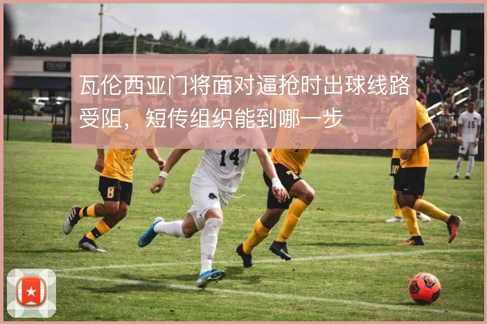 瓦伦西亚门将面对逼抢时出球线路受阻，短传组织能到哪一步