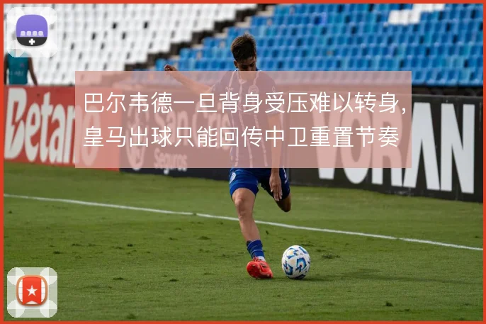 巴尔韦德一旦背身受压难以转身，皇马出球只能回传中卫重置节奏