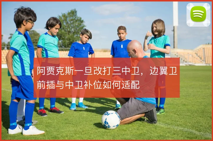 阿贾克斯一旦改打三中卫，边翼卫前插与中卫补位如何适配