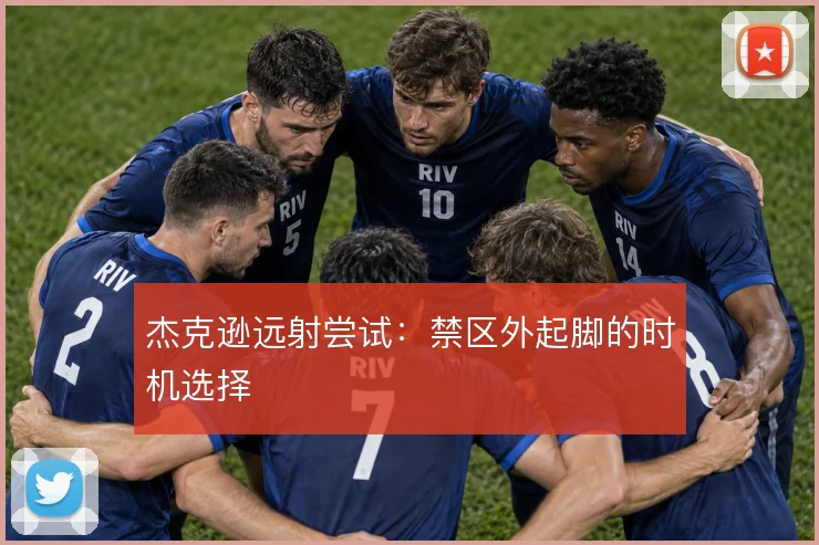 杰克逊远射尝试：禁区外起脚的时机选择