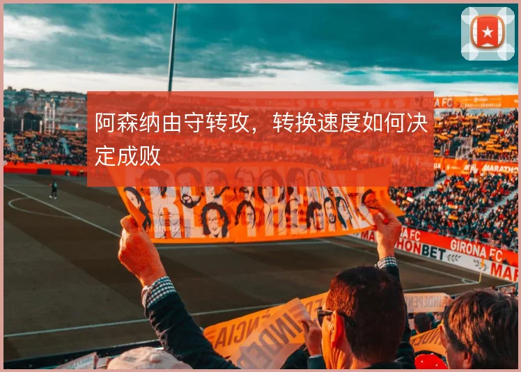 阿森纳由守转攻，转换速度如何决定成败