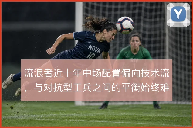 流浪者近十年中场配置偏向技术流，与对抗型工兵之间的平衡始终难解