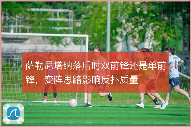 萨勒尼塔纳落后时双前锋还是单前锋，变阵思路影响反扑质量