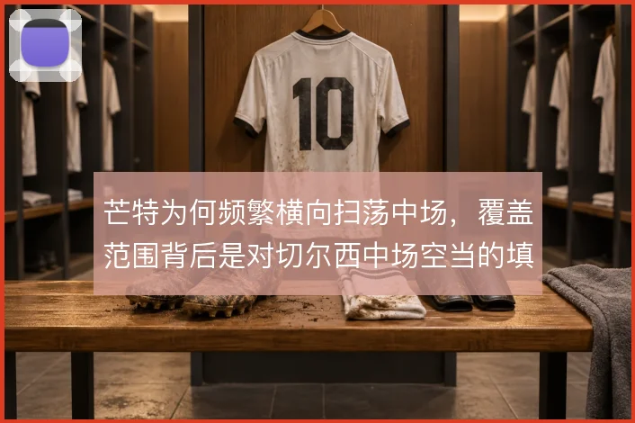 芒特为何频繁横向扫荡中场,覆盖范围背后是对切尔西中场空当的填补