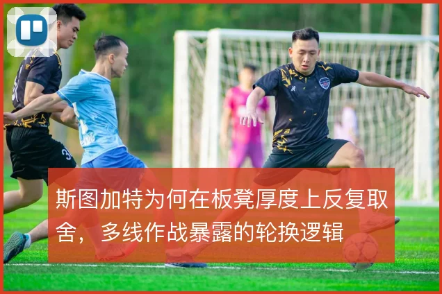 斯图加特为何在板凳厚度上反复取舍，多线作战暴露的轮换逻辑