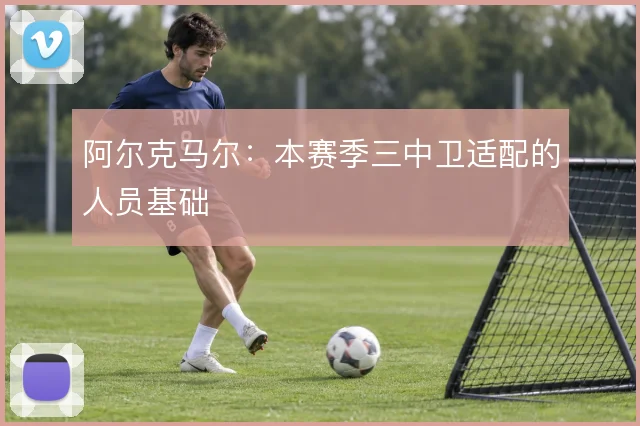 阿尔克马尔：本赛季三中卫适配的人员基础