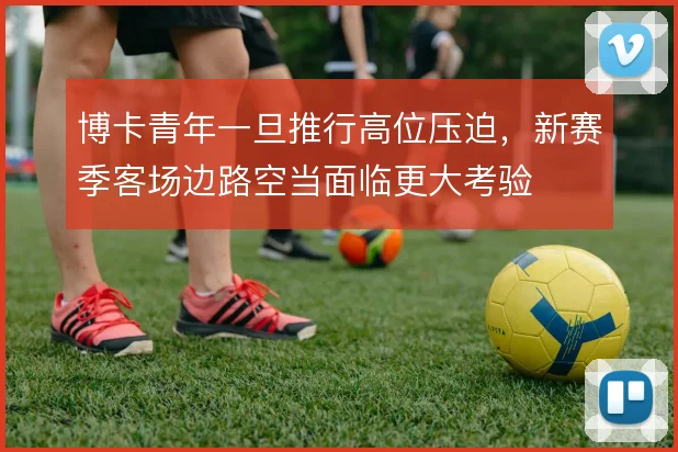 博卡青年一旦推行高位压迫，新赛季客场边路空当面临更大考验