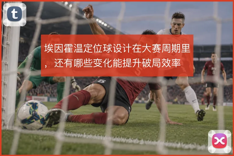 埃因霍温定位球设计在大赛周期里，还有哪些变化能提升破局效率