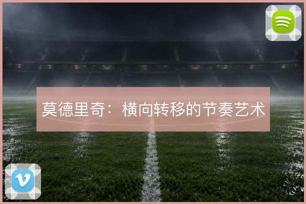 莫德里奇:横向转移的节奏艺术