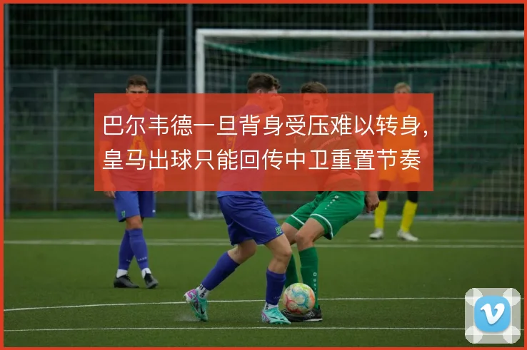 巴尔韦德一旦背身受压难以转身,皇马出球只能回传中卫重置节奏