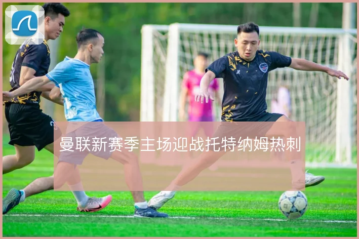 曼联新赛季主场迎战托特纳姆热刺