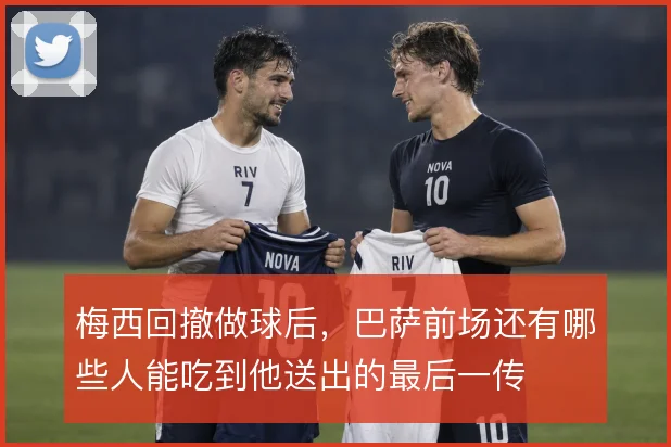 梅西回撤做球后,巴萨前场还有哪些人能吃到他送出的最后一传