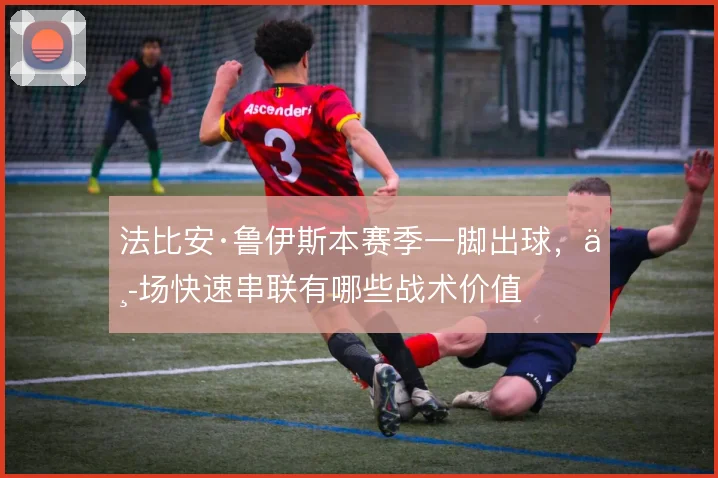 法比安·鲁伊斯本赛季一脚出球,中场快速串联有哪些战术价值