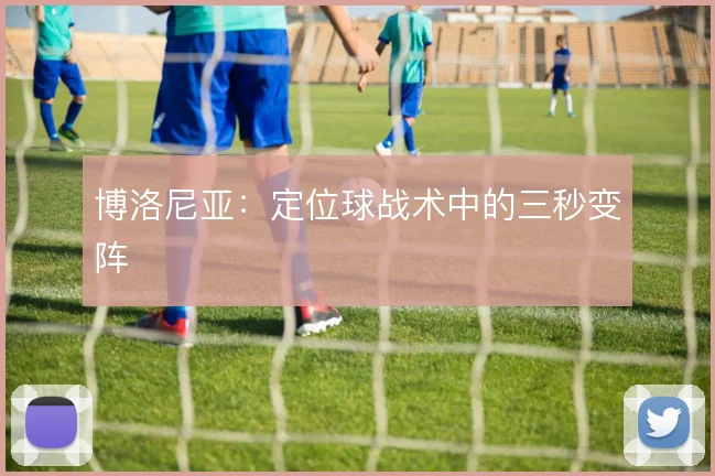 博洛尼亚：定位球战术中的三秒变阵