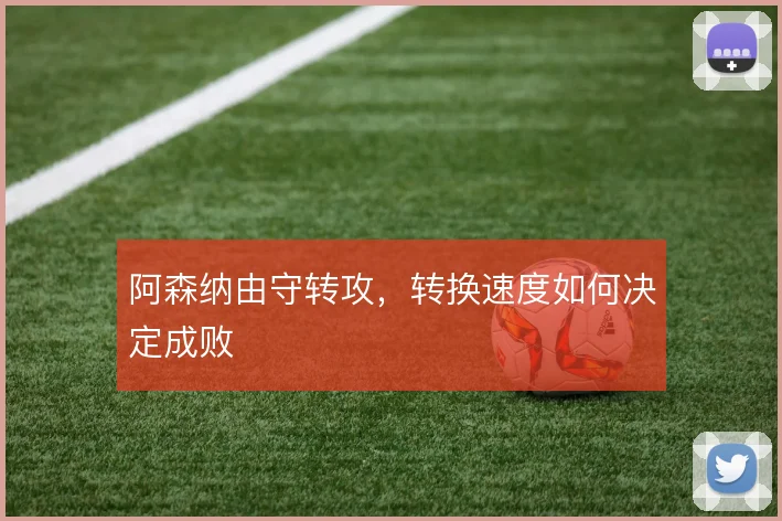 阿森纳由守转攻，转换速度如何决定成败