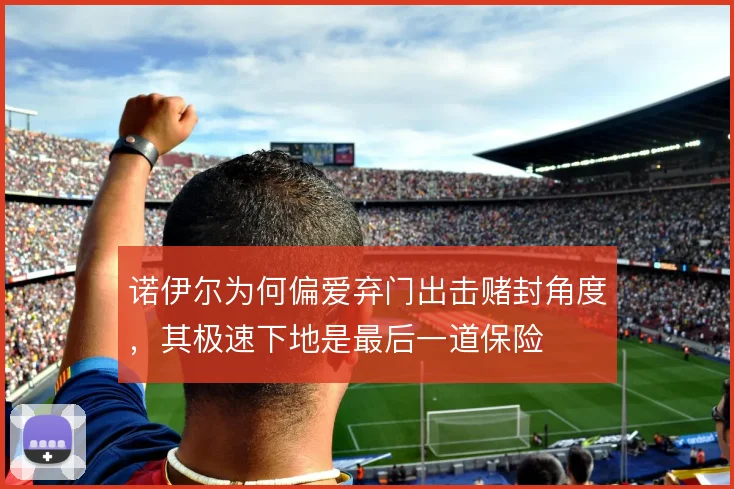 诺伊尔为何偏爱弃门出击赌封角度，其极速下地是最后一道保险