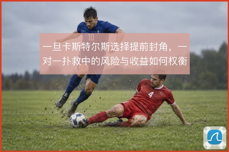 一旦卡斯特尔斯选择提前封角，一对一扑救中的风险与收益如何权衡