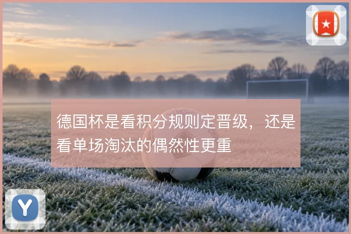 德国杯是看积分规则定晋级，还是看单场淘汰的偶然性更重