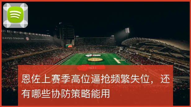 恩佐上赛季高位逼抢频繁失位，还有哪些协防策略能用