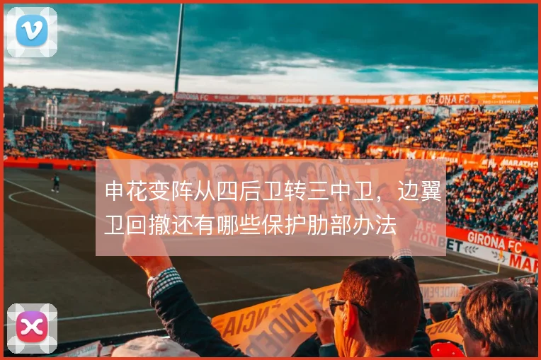 申花变阵从四后卫转三中卫,边翼卫回撤还有哪些保护肋部办法