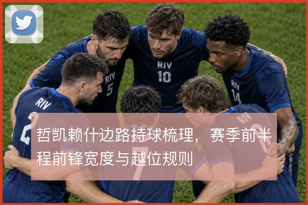 哲凯赖什边路持球梳理，赛季前半程前锋宽度与越位规则
