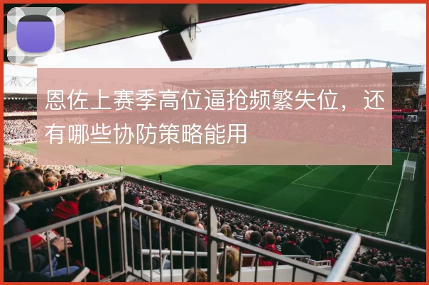 恩佐上赛季高位逼抢频繁失位,还有哪些协防策略能用
