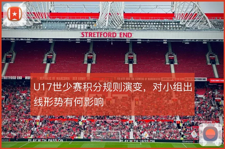 U17世少赛积分规则演变，对小组出线形势有何影响