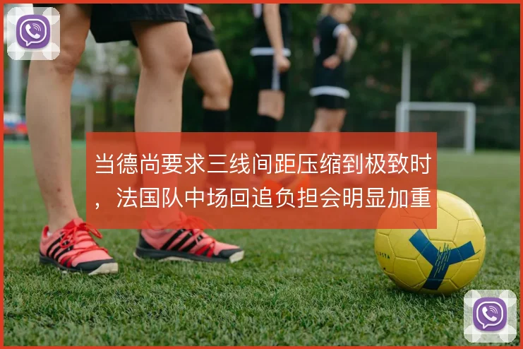 当德尚要求三线间距压缩到极致时,法国队中场回追负担会明显加重