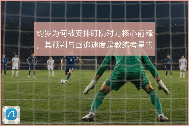 约罗为何被安排盯防对方核心前锋,其预判与回追速度是教练考量的关键