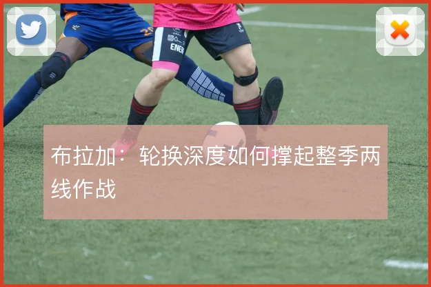 布拉加：轮换深度如何撑起整季两线作战
