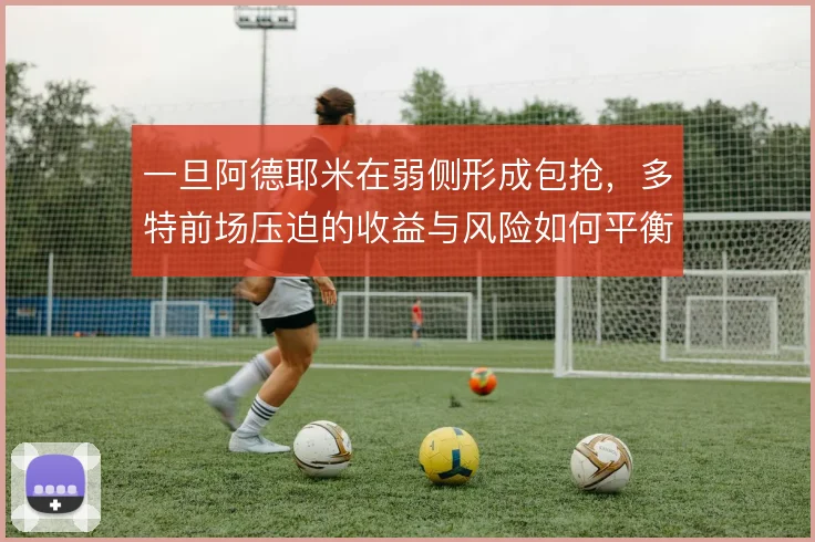 一旦阿德耶米在弱侧形成包抢，多特前场压迫的收益与风险如何平衡