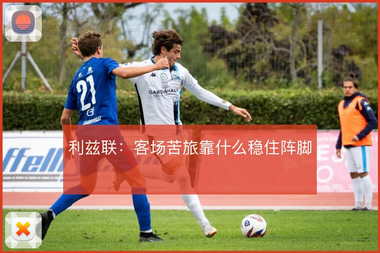 利兹联：客场苦旅靠什么稳住阵脚