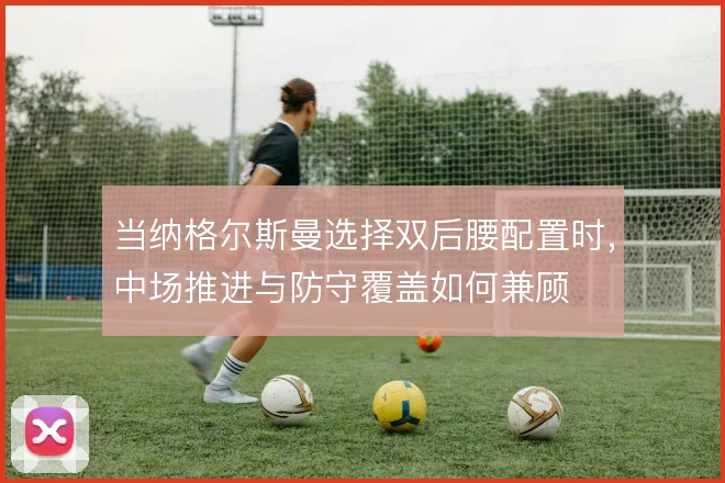 当纳格尔斯曼选择双后腰配置时，中场推进与防守覆盖如何兼顾