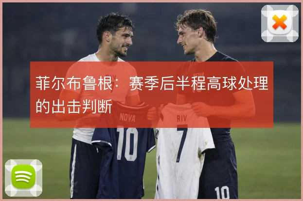 菲尔布鲁根：赛季后半程高球处理的出击判断