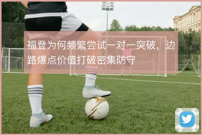 福登为何频繁尝试一对一突破，边路爆点价值打破密集防守