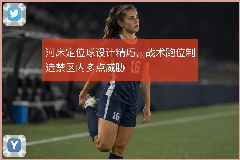 河床定位球设计精巧，战术跑位制造禁区内多点威胁