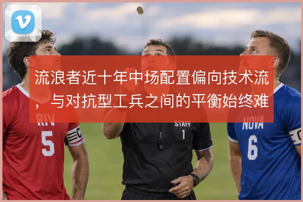 流浪者近十年中场配置偏向技术流，与对抗型工兵之间的平衡始终难解