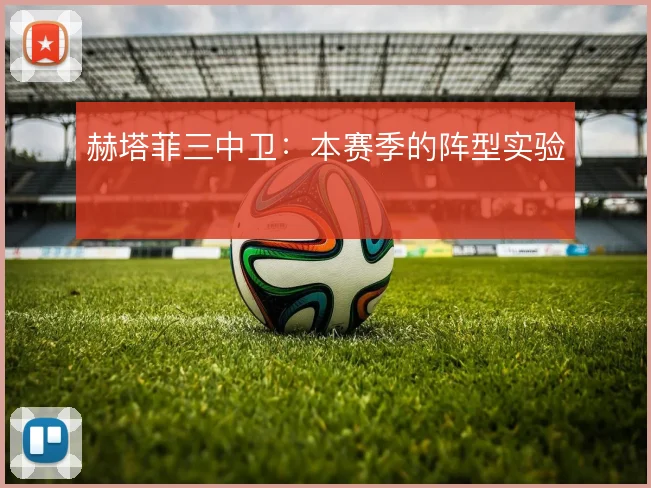 赫塔菲三中卫:本赛季的阵型实验