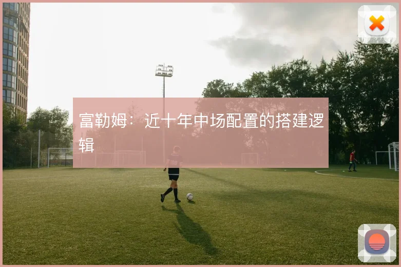 富勒姆：近十年中场配置的搭建逻辑