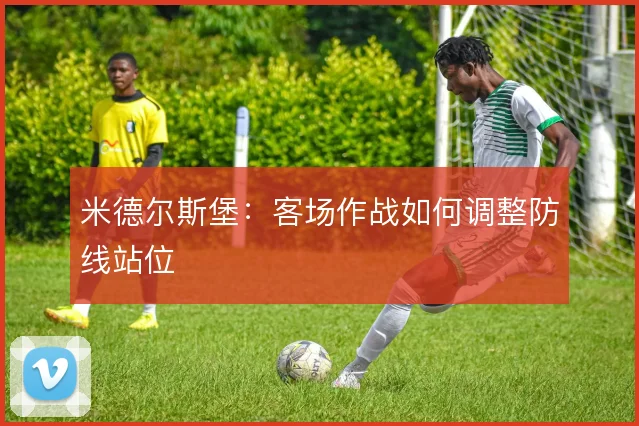 米德尔斯堡：客场作战如何调整防线站位
