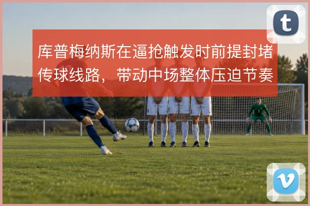 库普梅纳斯在逼抢触发时前提封堵传球线路，带动中场整体压迫节奏