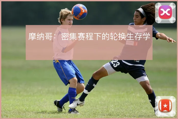 摩纳哥：密集赛程下的轮换生存学