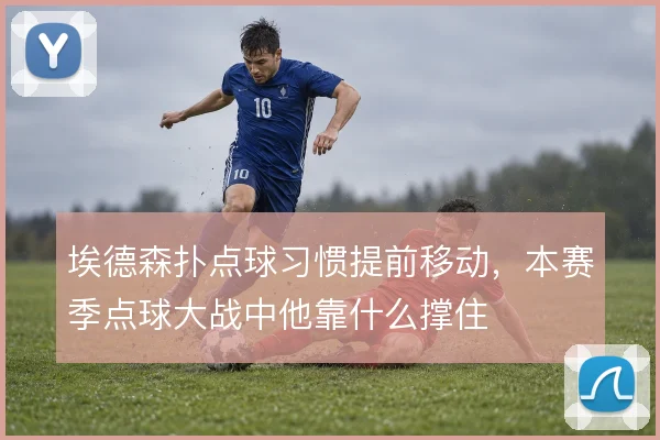 埃德森扑点球习惯提前移动,本赛季点球大战中他靠什么撑住