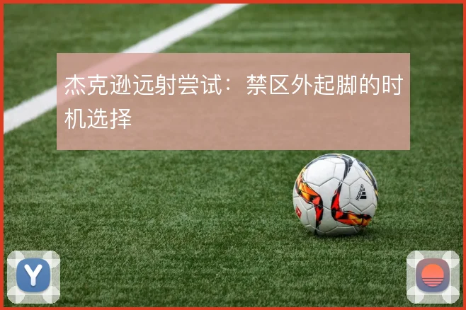 杰克逊远射尝试：禁区外起脚的时机选择