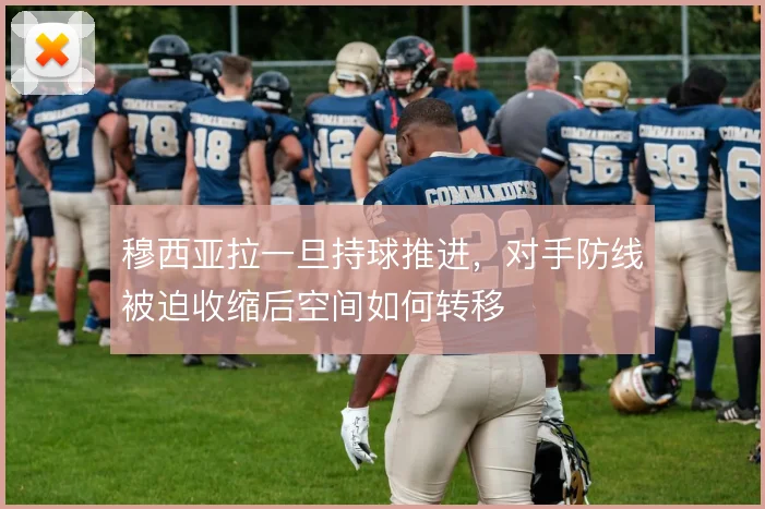 穆西亚拉一旦持球推进,对手防线被迫收缩后空间如何转移