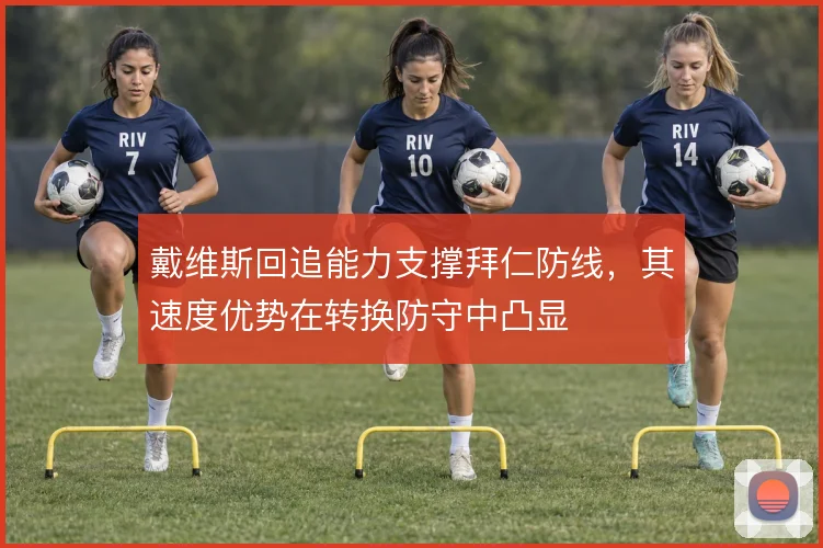 戴维斯回追能力支撑拜仁防线，其速度优势在转换防守中凸显