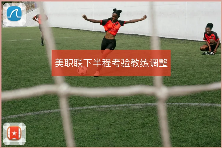 美职联下半程考验教练调整